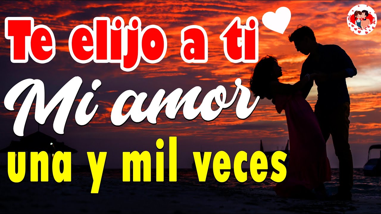 Mensaje Romántico Para Dedicar 💌 Te Elijo a ti mi Amor Una y Mil Veces más 💕
