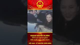 Madam Nguyễn Thị Bình | nữ chiến sĩ ngoại giao kiệt xuất đã khắc tên mình vào lịch sử.