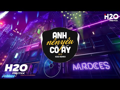 Anh Nên Yêu Cô Ấy (H2O Remix) - N Ly | Cô Ấy Có Phải Người Quan Trọng Nhất Với Anh Lúc Này Remix