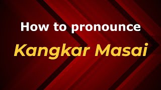 How to pronounce Kangkar Masai
