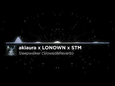 akiaura x LONOWN x STM - Sleepwalker (Slowed&Reverb)