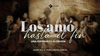 Miniatura del video: Los amó hasta el fin: Una esperanza gloriosa |  Parte 3 | Juan 14:1-3 | Carlos García