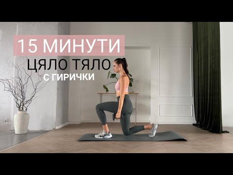 15 МИНУТИ ЦЯЛО ТЯЛО с ГИРИЧКИ