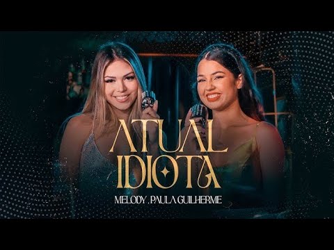 Atual Idiota - Melody  e Paula Guilherme