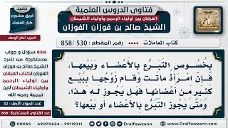 [530 -858] رجل باع أعضاء زوجته بعد موتها، فما حكم ذلك؟