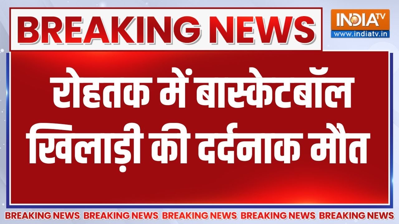 Breaking News: रोहतक में बास्केटबॉल खिलाड़ी की दर्दनाक मौत | Harya