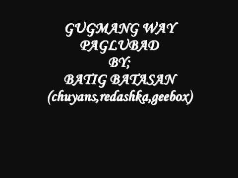 GUGMANG WAY PAGLUBAD by; Batig Batasan [ chuyans,redashka,geebox ]