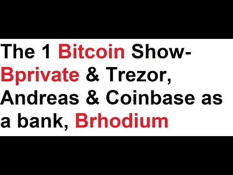 The 1 Bitcoin Show- Bprivate & Trezor, Andreas & Coinbase as a bank, Brhodium