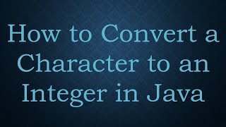 How to Convert a Character to an Integer in Java