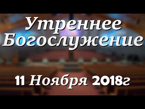 11 Ноября 2018г - Воскресенье - Утреннее Богослужение