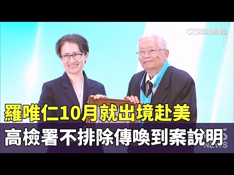 羅唯仁10月就出境赴美　高檢署不排除傳喚到案說明