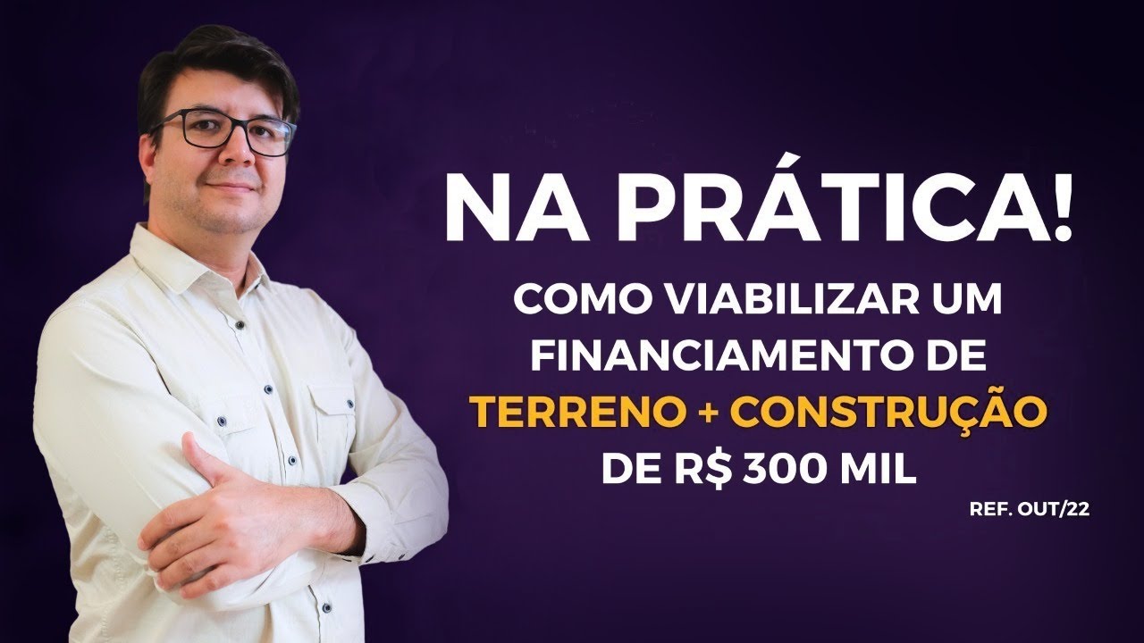 Como viabilizar um financiamento de terreno + construção de R$300 MIL REAIS