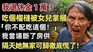 我退休金 1 萬 3，吃個榴槤還被女兒扇巴掌：「你不配吃這個！」我當場斷了房供，隔天她瀕臨破產徹底慌了！ #人生經歷 #家庭故事 #感人故事 #故事 #正能量#故事頻道