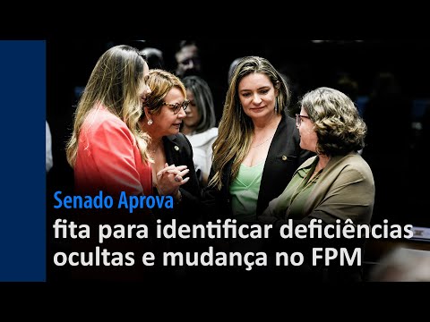 Senado Aprova: fita para identificar deficiências ocultas e mudança no FPM são destaques