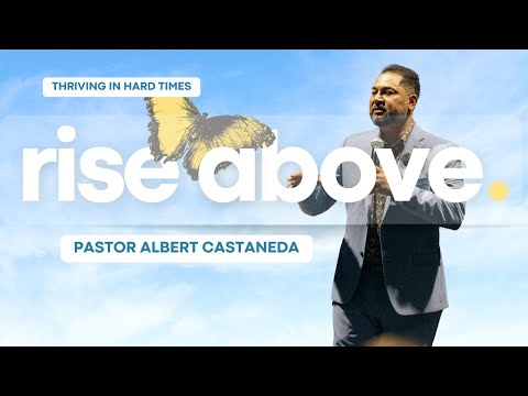 Thriving in Hard Times // Rise Above // Pastor Albert Castaneda