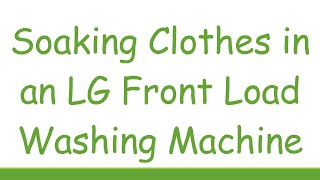 Soaking Clothes in an LG Front Load Washing Machine