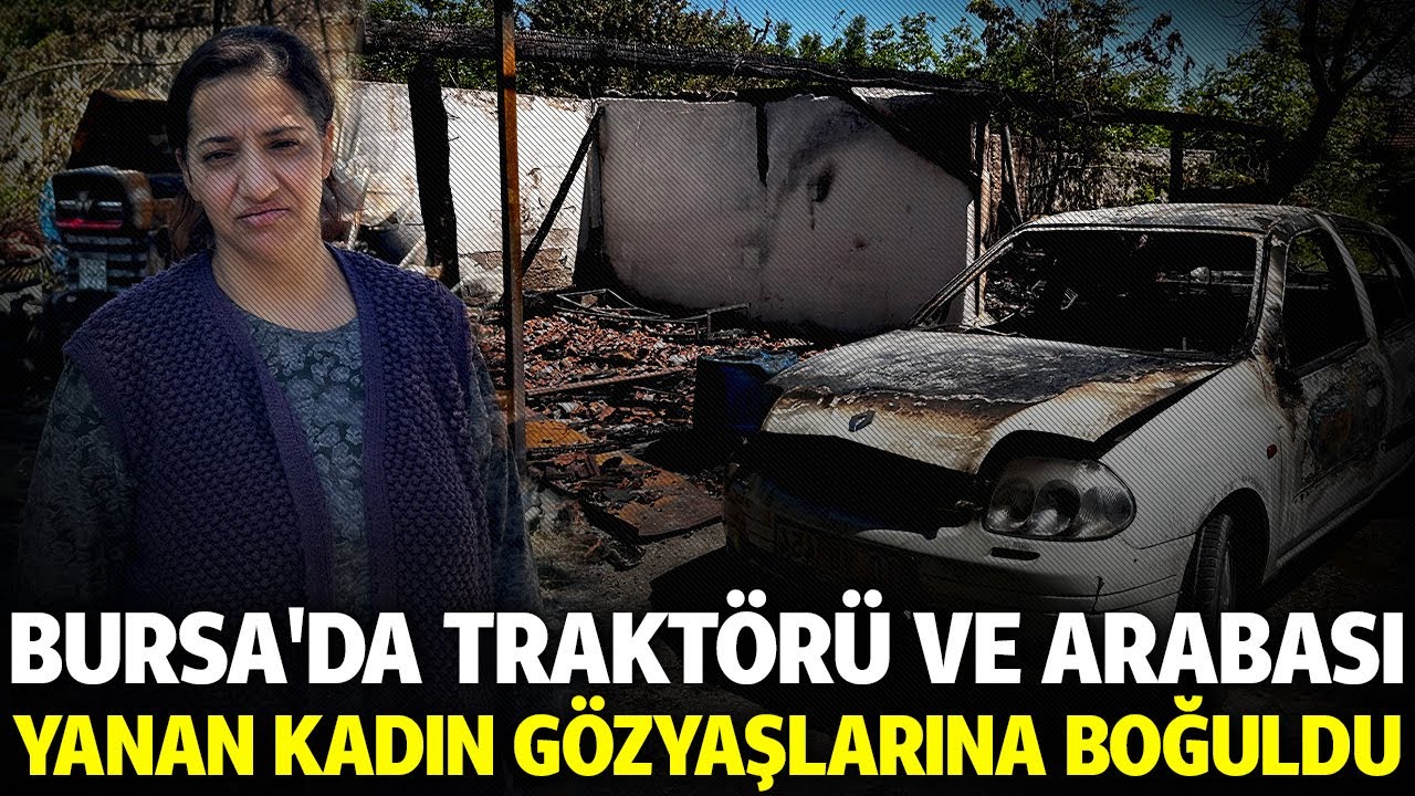 Bursa'da traktörü ve arabası yanan kadın gözyaşlarına boğuldu