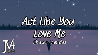 Shawn Mendes - Act Like You Love Me Lyrics