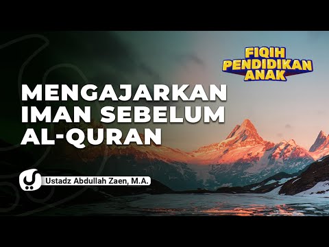 Fiqih Pendidikan Anak: Mengajarkan Iman Sebelum Al-Quran - Ustadz Abdullah Zaen, Lc., MA