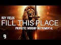 Prophetic Worship Music - Fill This Place Intercession Prayer Instrumental | Roy Fields