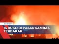 14 Ruko Di Pasar Sambas Terbakar Belasan Mobil Pemadam Dikerahkan