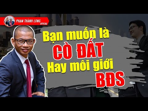 , title : '"CÒ ĐẤT" vs Môi Giới Bất Động Sản - Bạn chọn ai | Phạm Thành Long'