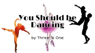 You Should be dancing ~ By Three 'n One