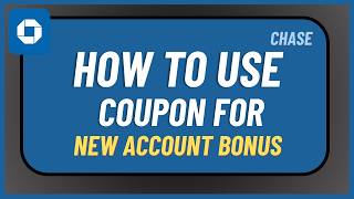 How to Use Chase Coupon for New Account Bonus !