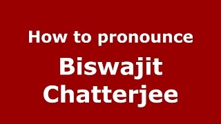 How to pronounce Biswajit Chatterjee