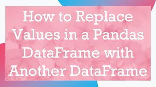 Download the video "How to Replace Values in a Pandas DataFrame with Another DataFrame"