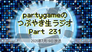 partygameのつぶやき生ラジオ Part231（2026/07/19放送）