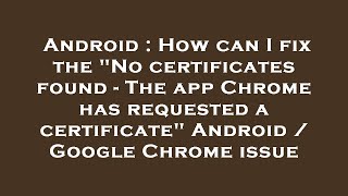 Download the video "Android : How can I fix the "No certificates found - The app Chrome has requested a certificate" And"