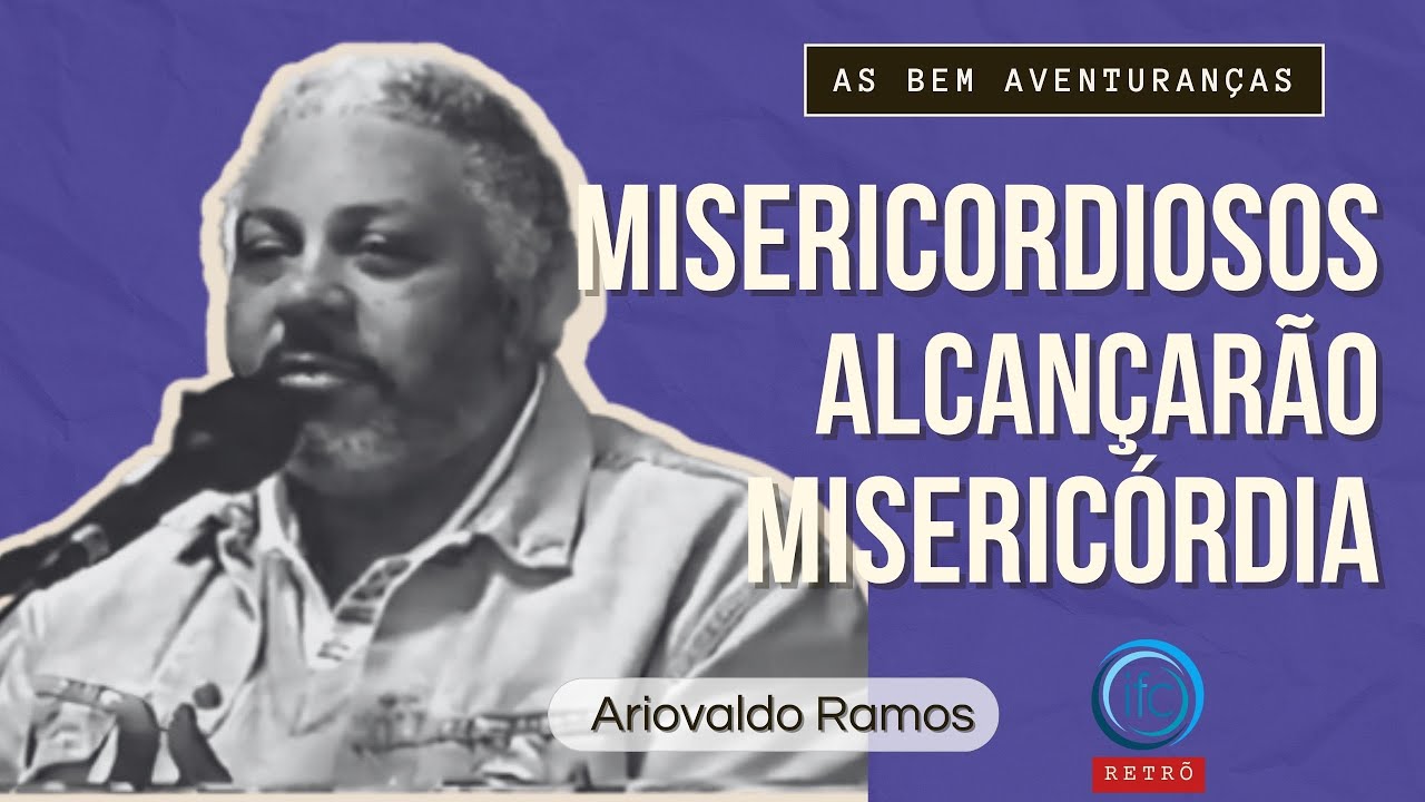Misericordiosos Alcançarão Misericórdia - Bem Aventuranças - Ariovaldo Ramos - Igreja da Fé Cristã