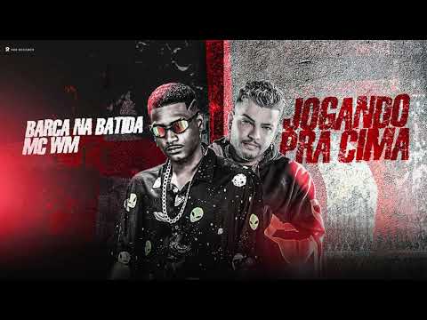 BARCA NA BATIDA, MC WM - JOGANDO PRA CIMA