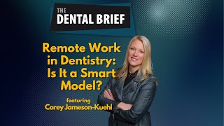 Remote Work in Dentistry: Is It a Smart Model? | Corey Jameson-Kuehl | The Dental Brief #242