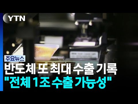 반도체 최대 수출..."올해 전체 수출 1조 달러 가능성" / YTN