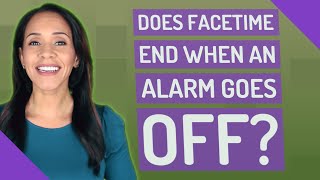 Does FaceTime end when an alarm goes off