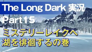 【The Long Dark 実況 part15】ミステリーレイクへ 湖を徘徊するの巻 ～ 北海道育ちの男が雪山遭難に挑む！