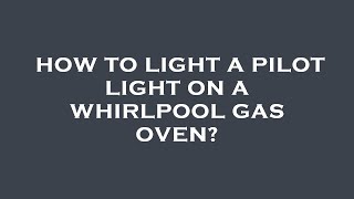 How to light a pilot light on a whirlpool gas oven?