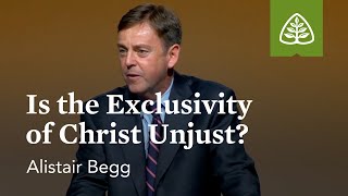 Alistair Begg: Is the Exclusivity of Christ Unjust?
