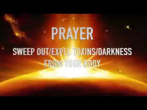 PRAYER TO SWEEP OUT & EXPEL TOXINS AND DARKNESS OUT OF YOUR BODY.  D'BLESSING AGAPEKIND