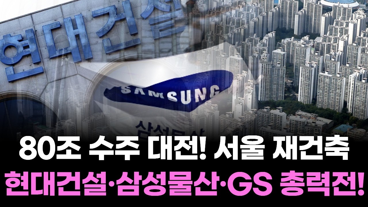 80조 수주 대전! 서울 재건축, 현대건설·삼성물산·GS 총력전!