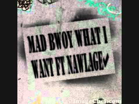 Mad Bwoy- What I WAnt ft Nawlage 2k5