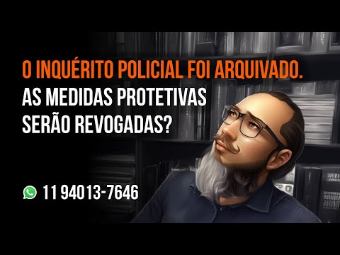 O INQUÉRITO POLICIAL FOI ARQUIVADO. AS MEDIDAS PROTETIVAS SERÃO REVOGADAS?