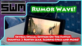 Rumor Wave! - Skyrim Special Edition On The Switch, Injustice 2 Roster Leak, Scorpio Specs and More!