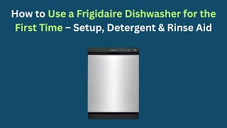 How to Use a Frigidaire Dishwasher for the First Time — Setup, Detergent & Rinse Aid