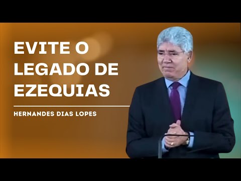O LEGADO DE EZEQUIAS: COMO PREPARAR AS FUTURAS GERAÇÕES - HERNANDES DIAS LOPES