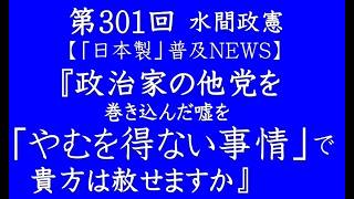 第301回水間政憲『政治家の他党を巻き込んだ嘘を「やむを得ない事情」で貴方は赦せますか』【「日本製」普及NEWS】