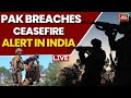 Pakistan Ceasefire Breach LIVE India Vs Pak News Indian Air Defence Units Active Along Border