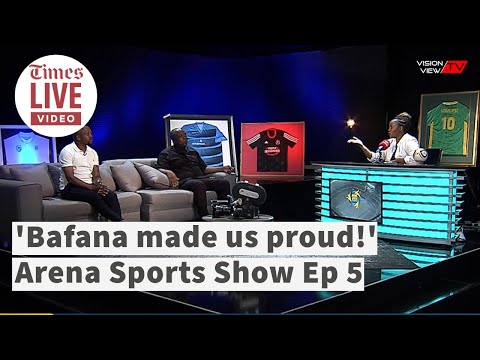 IN FULL 'Bafana made us proud!' Arena Sports Show Ep 5